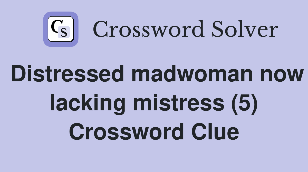 Distressed madwoman now lacking mistress (5) Crossword Clue