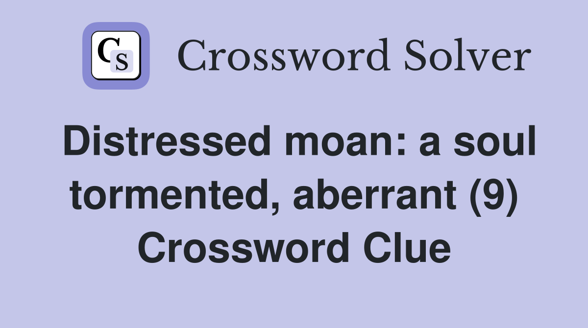 Distressed moan: a soul tormented, aberrant (9) Crossword Clue