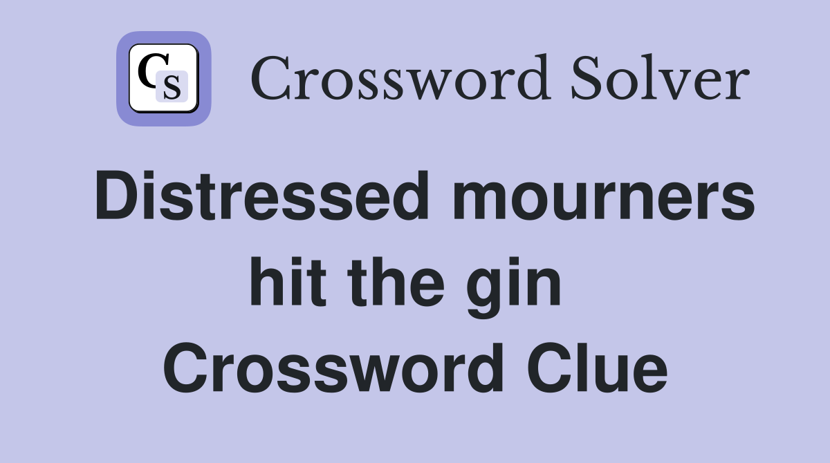 Distressed mourners hit the gin  Crossword Clue