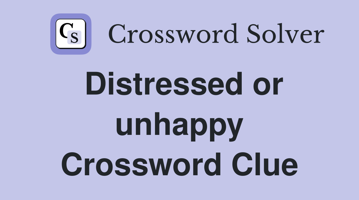 Distressed or unhappy Crossword Clue