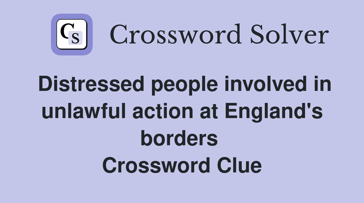 Distressed people involved in unlawful action at England's borders  Crossword Clue