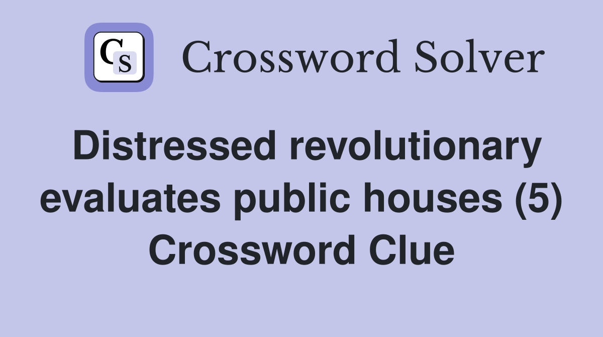 Distressed revolutionary evaluates public houses (5) Crossword Clue