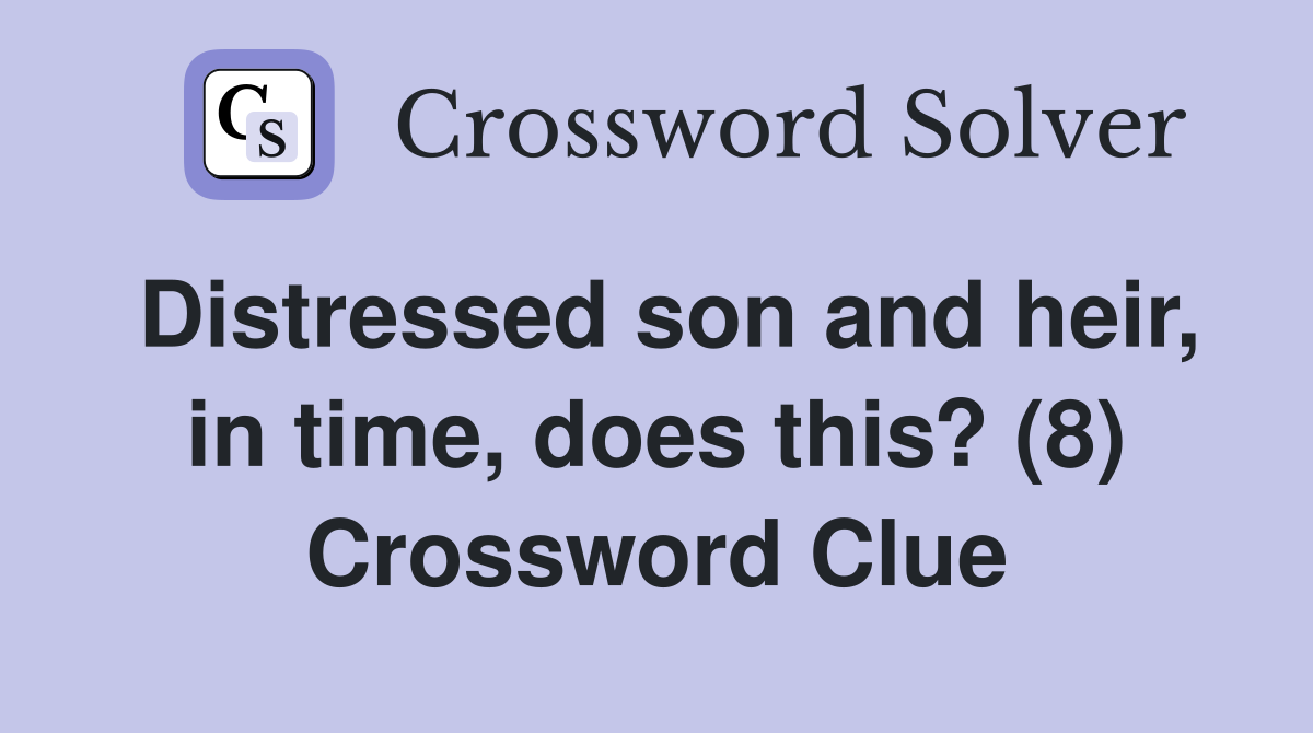 Distressed son and heir, in time, does this? (8) Crossword Clue