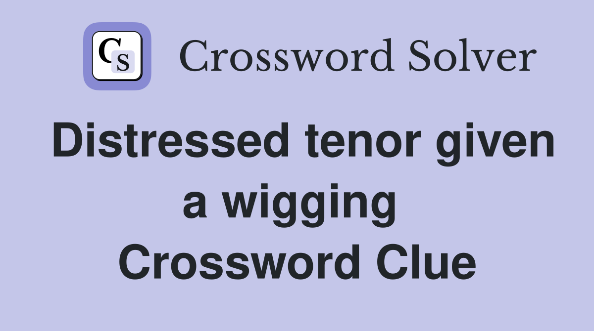 Distressed tenor given a wigging  Crossword Clue