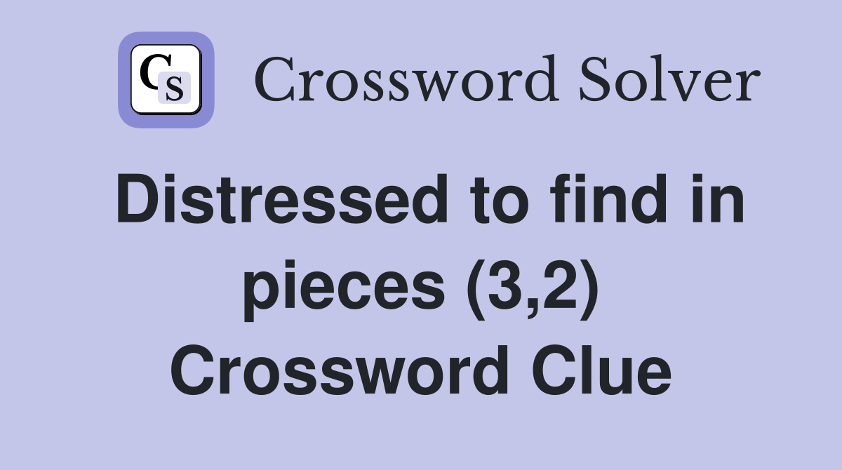 Distressed to find in pieces (3,2) Crossword Clue