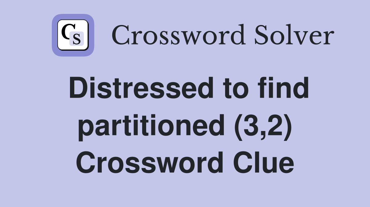 Distressed to find partitioned (3,2) Crossword Clue