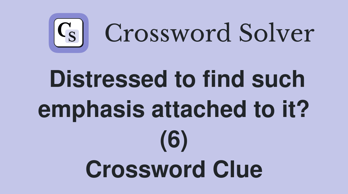 Distressed to find such emphasis attached to it? (6) Crossword Clue
