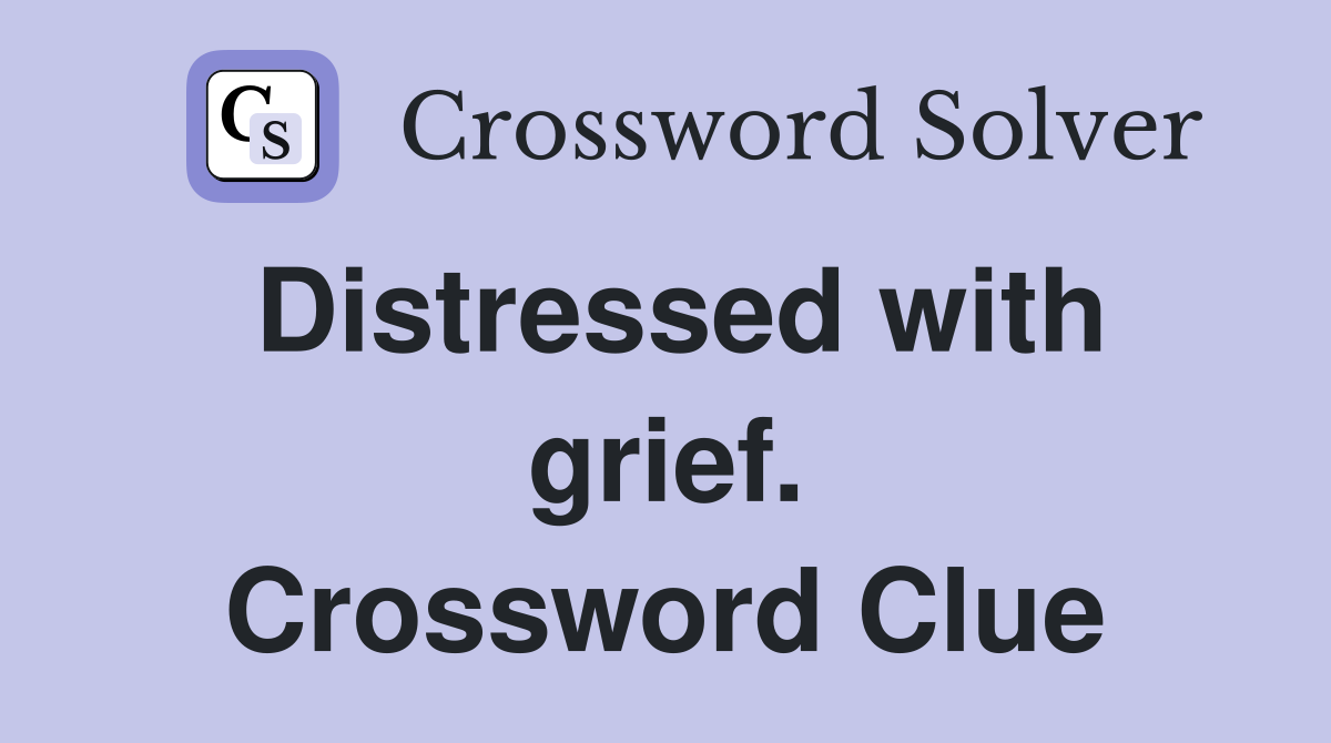 Distressed with grief. Crossword Clue