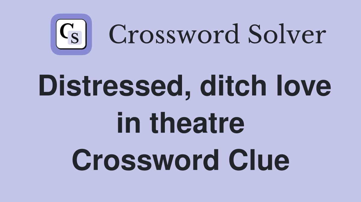 Distressed, ditch love in theatre Crossword Clue