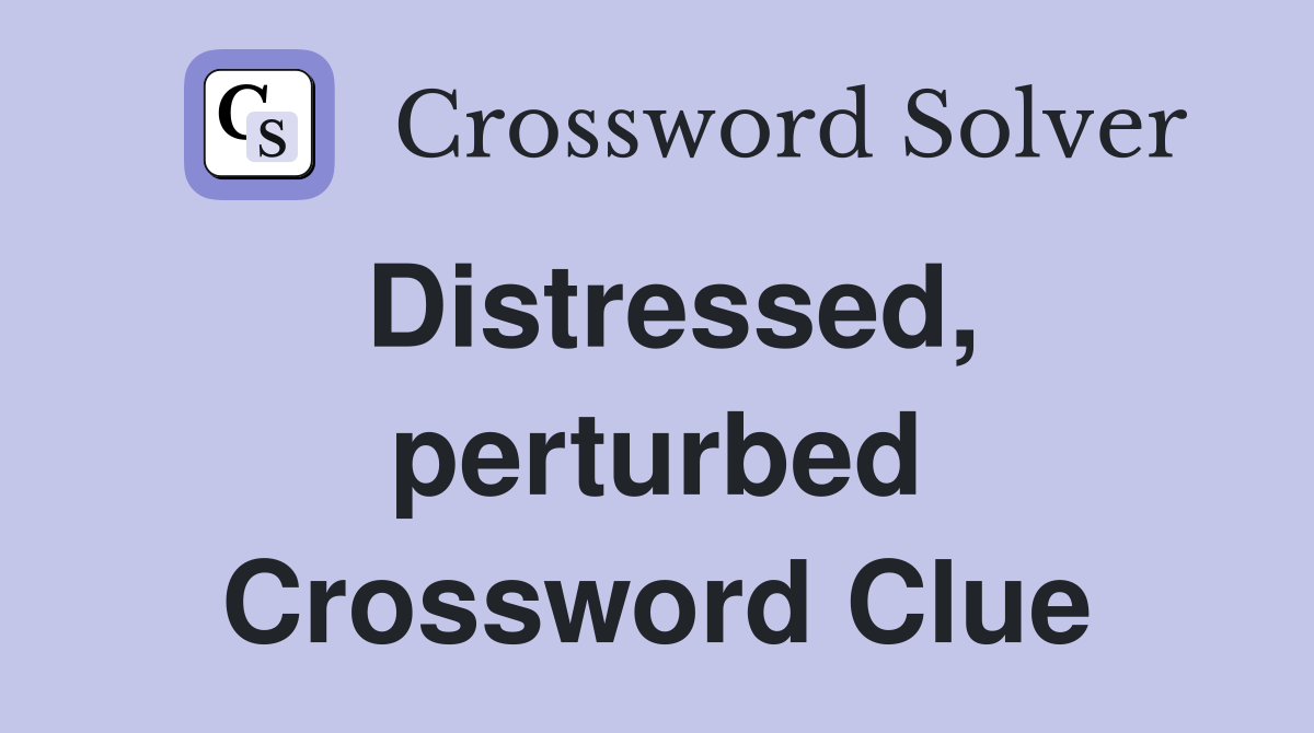 Distressed, perturbed Crossword Clue
