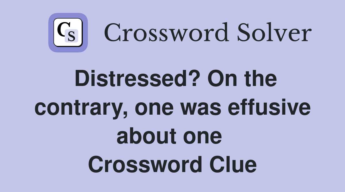 Distressed? On the contrary, one was effusive about one  Crossword Clue