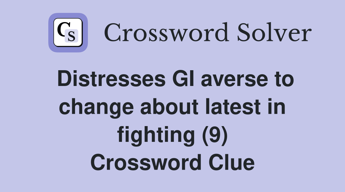 Distresses GI averse to change about latest in fighting (9) Crossword