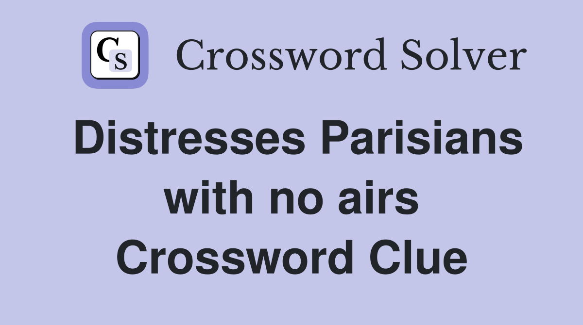 Distresses Parisians with no airs Crossword Clue