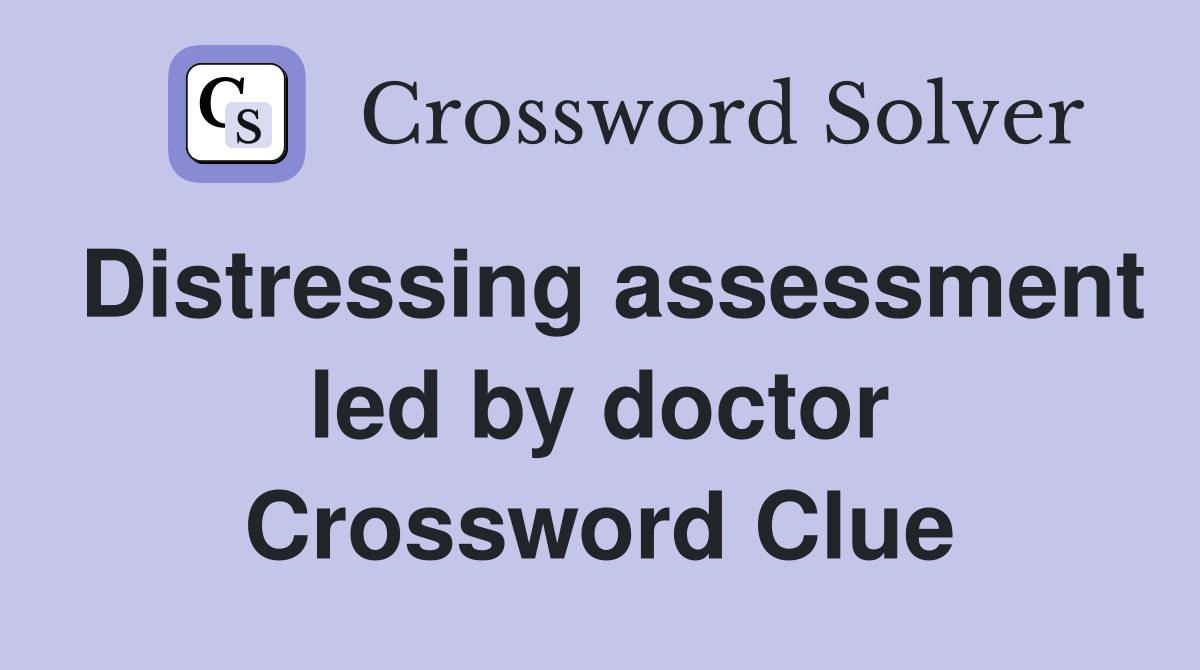 Distressing assessment led by doctor Crossword Clue