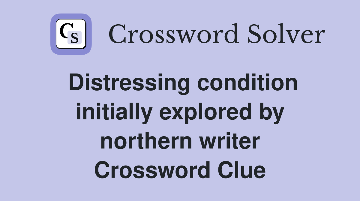 Distressing condition initially explored by northern writer Crossword Clue