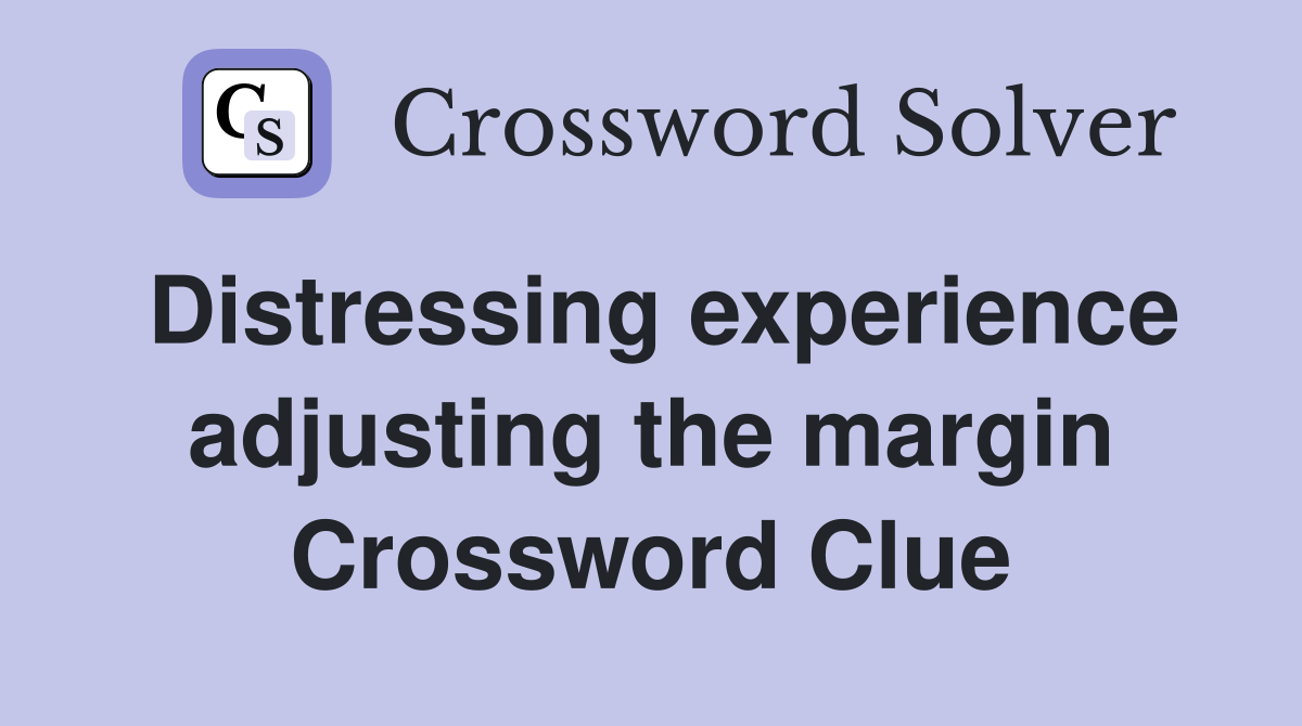 Distressing experience adjusting the margin Crossword Clue