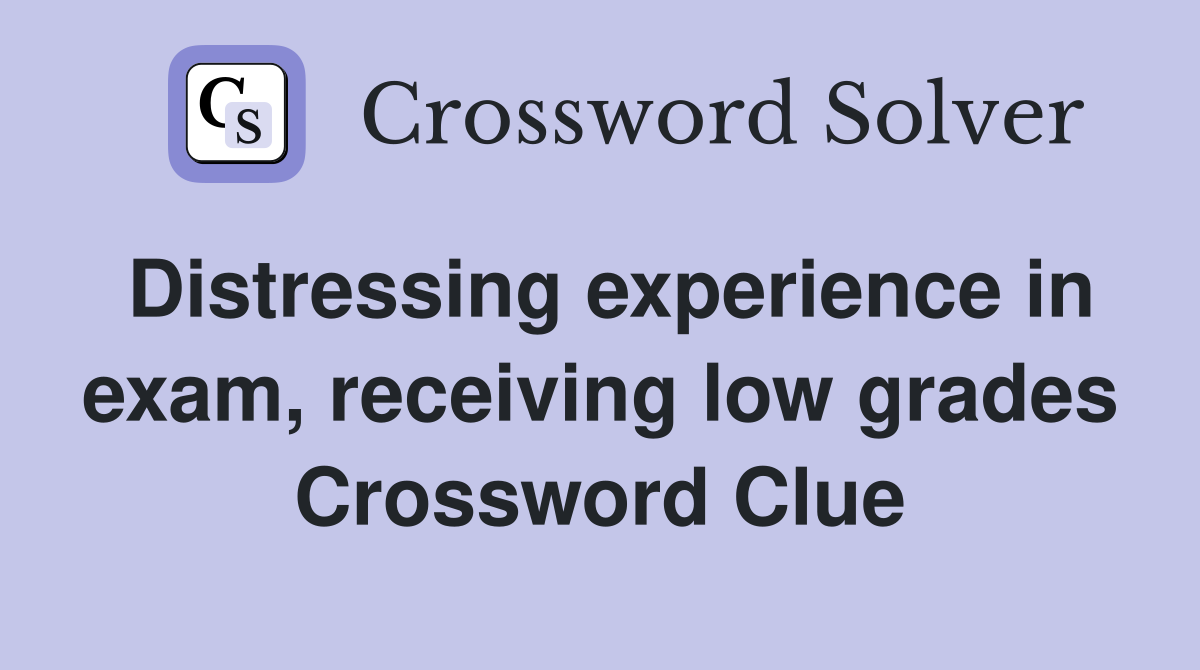 Distressing experience in exam, receiving low grades Crossword Clue