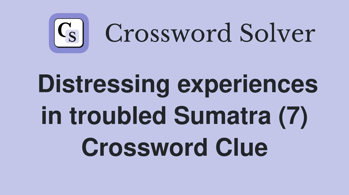 Distressing experiences in troubled Sumatra (7) Crossword Clue