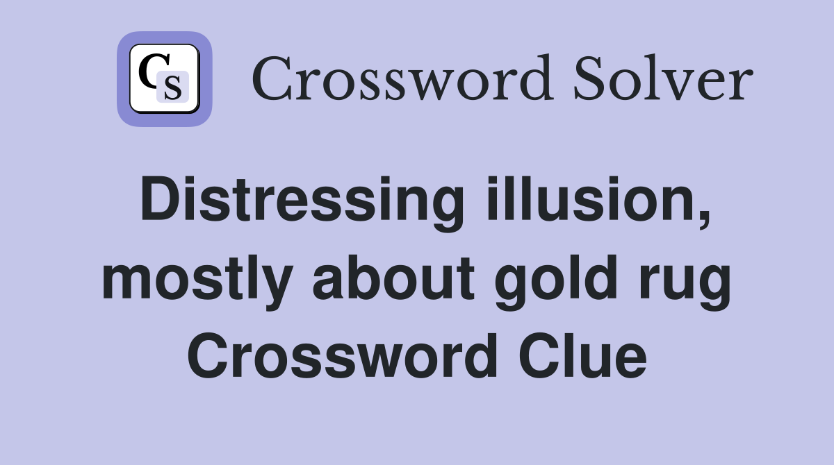 Distressing illusion, mostly about gold rug Crossword Clue