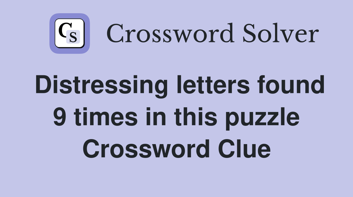 Distressing letters found 9 times in this puzzle Crossword Clue