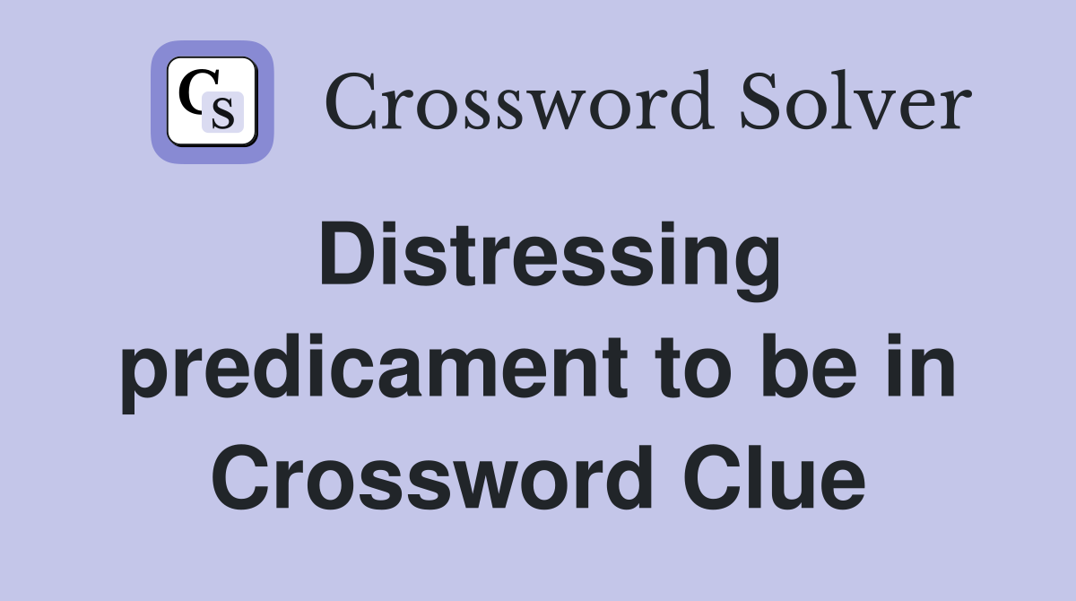 Distressing predicament to be in Crossword Clue