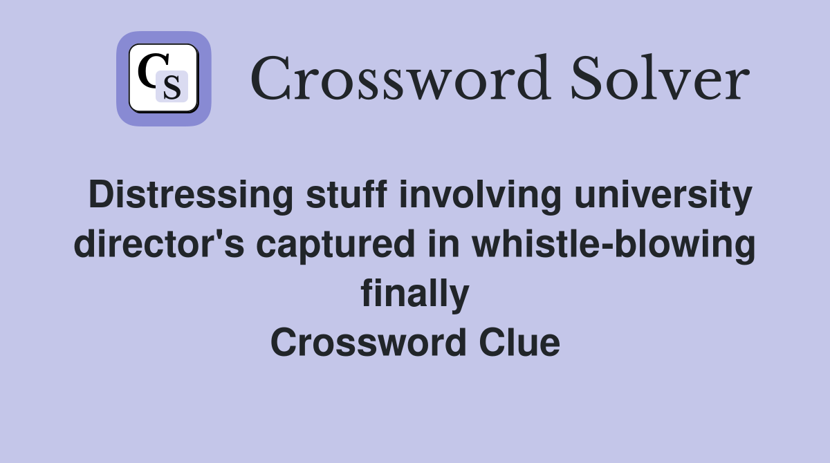 Distressing stuff involving university director's captured in whistle-blowing finally Crossword Clue