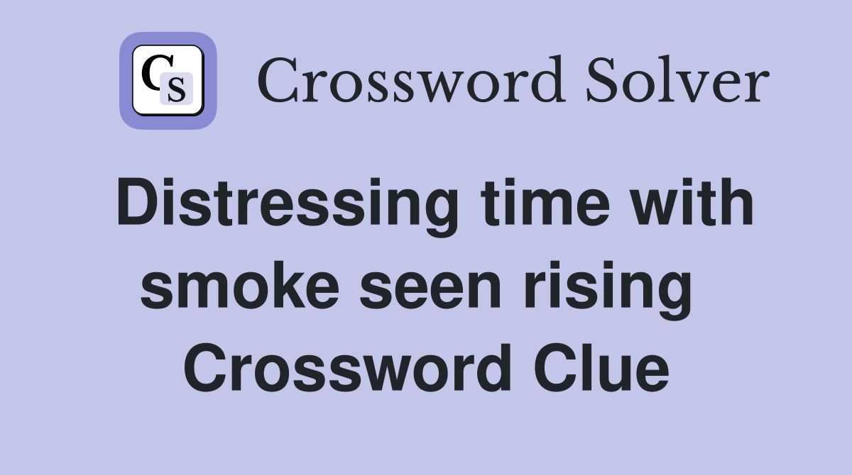 Distressing time with smoke seen rising  Crossword Clue
