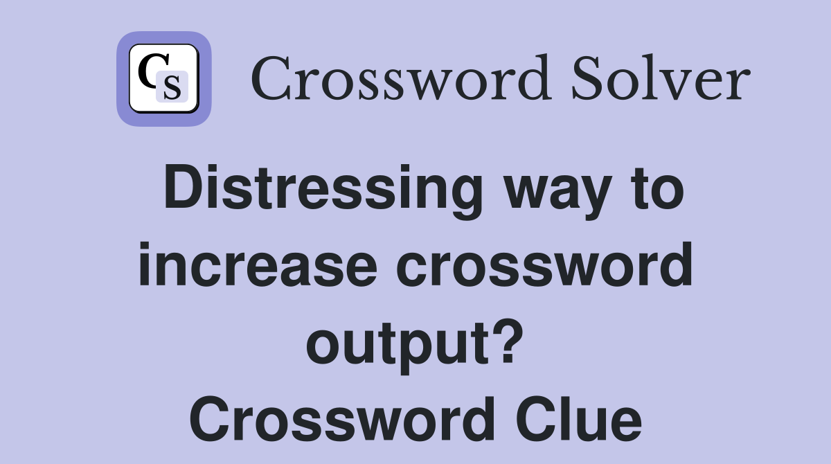 Distressing way to increase crossword output? Crossword Clue
