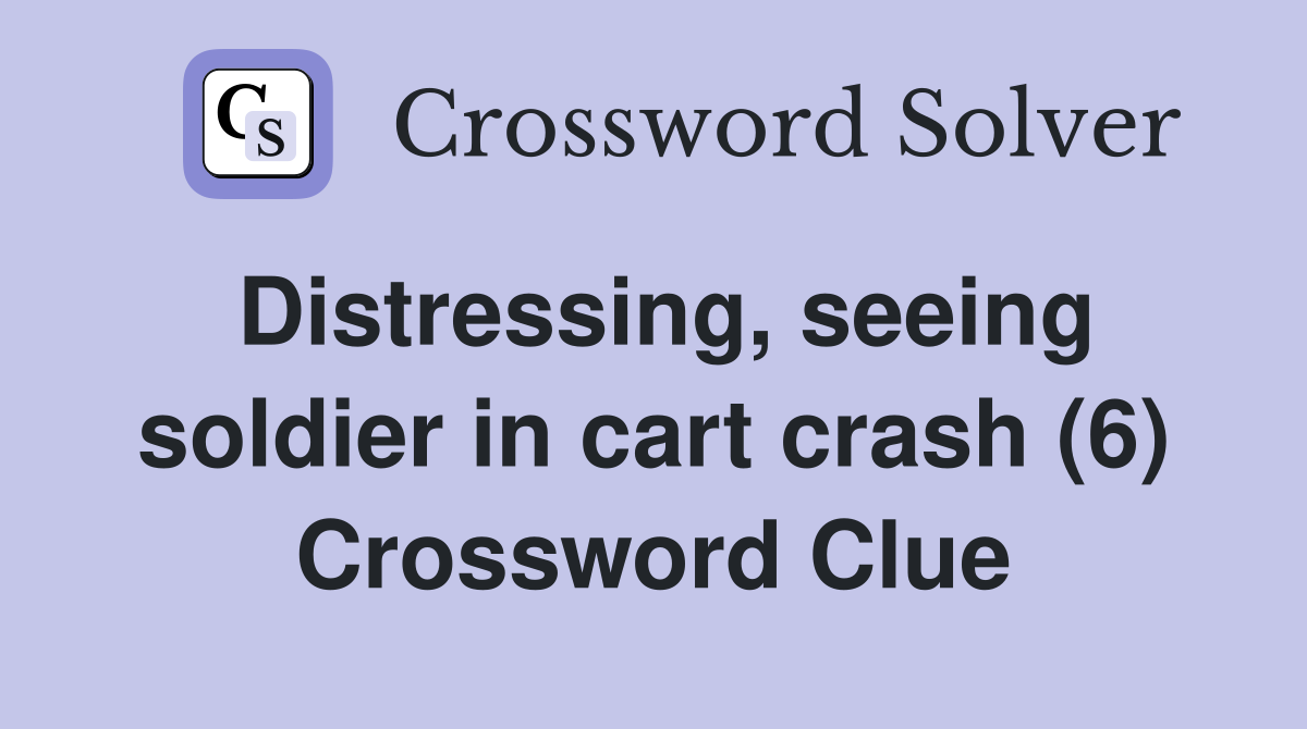Distressing, seeing soldier in cart crash (6) Crossword Clue
