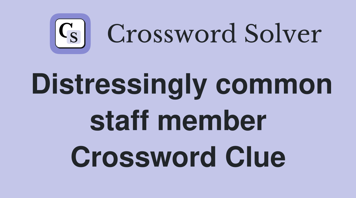 Distressingly common staff member Crossword Clue