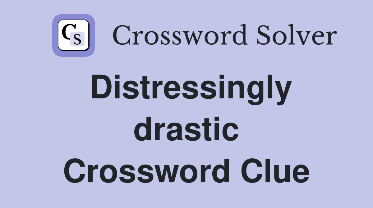 Distressingly drastic Crossword Clue