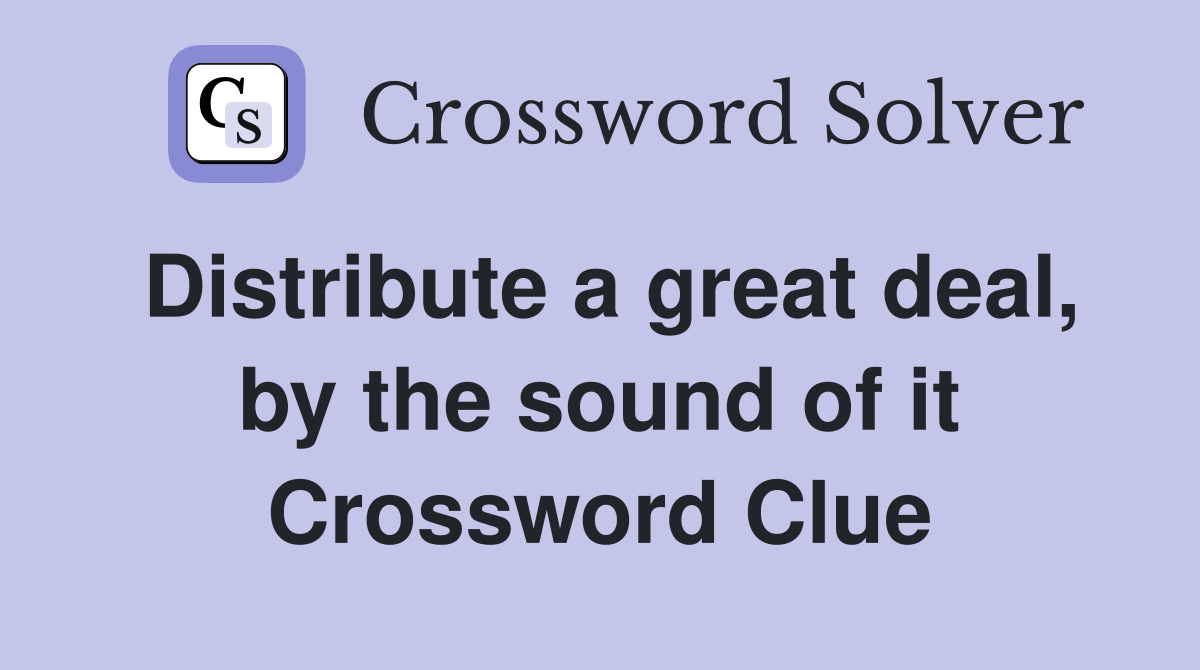 Distribute a great deal, by the sound of it Crossword Clue