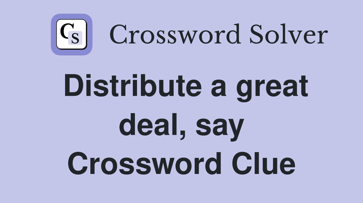Distribute a great deal, say Crossword Clue