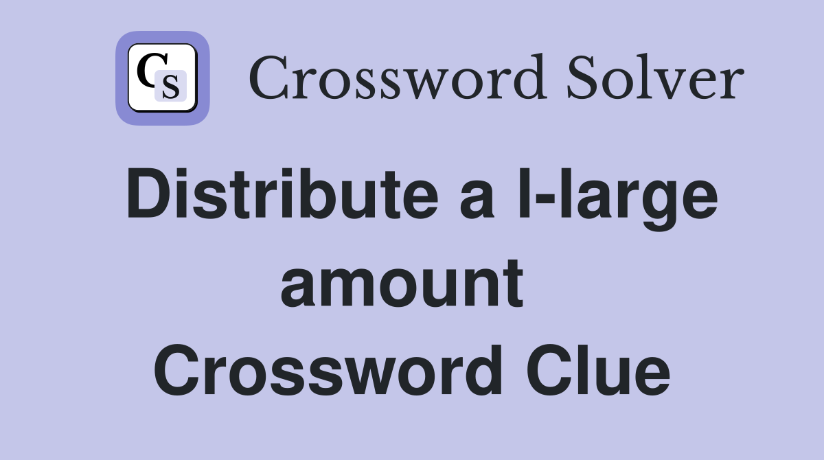 Distribute a l-large amount  Crossword Clue