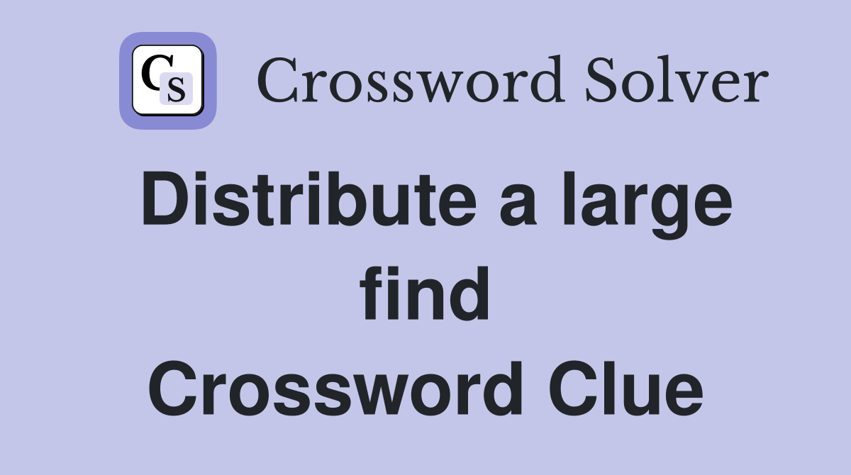 Distribute a large find Crossword Clue