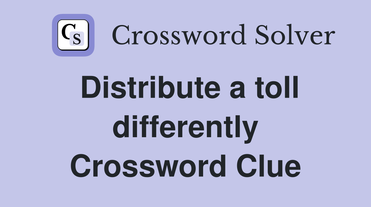 Distribute a toll differently Crossword Clue