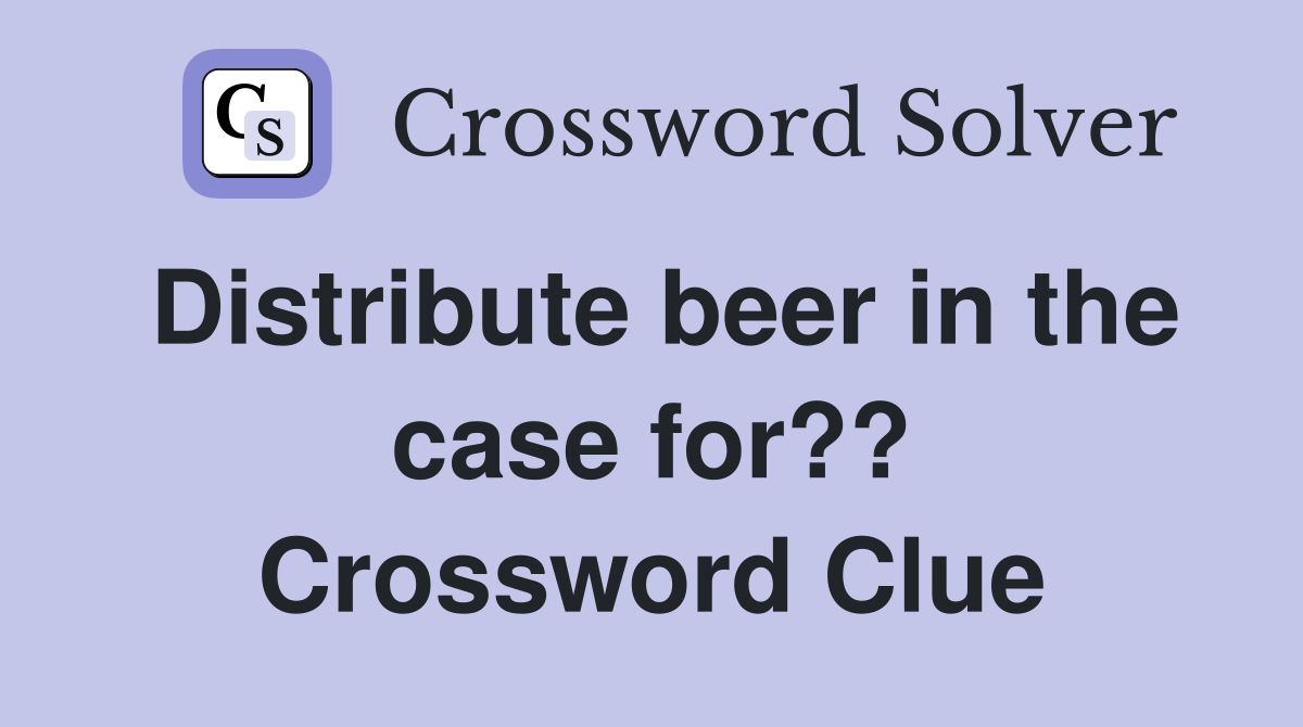 Distribute beer in the case for?? Crossword Clue