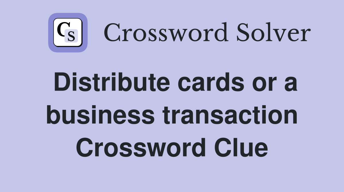 Distribute cards or a business transaction Crossword Clue