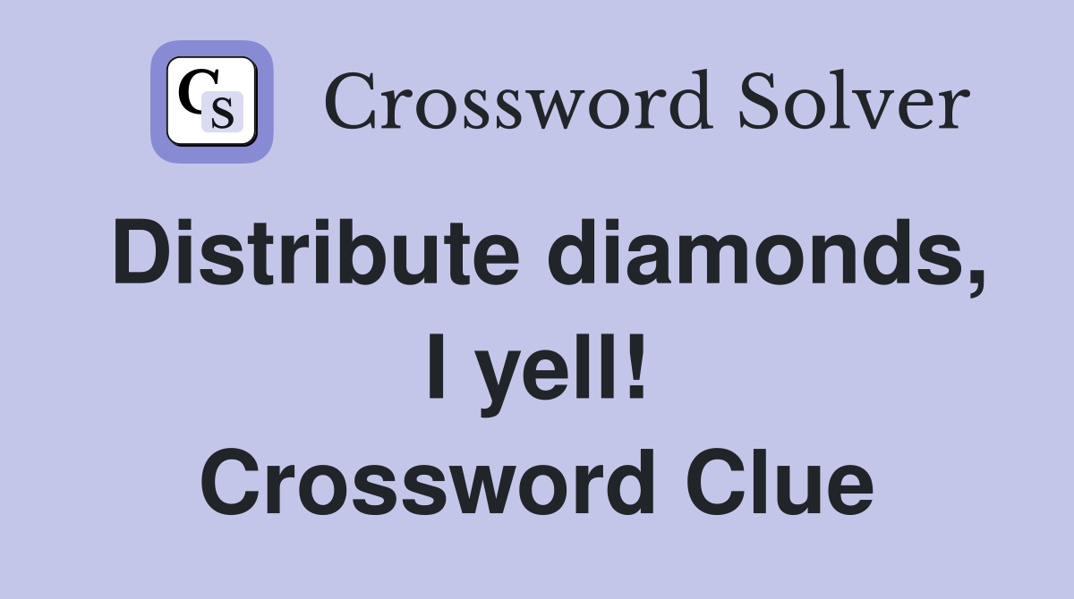 Distribute diamonds, I yell! Crossword Clue