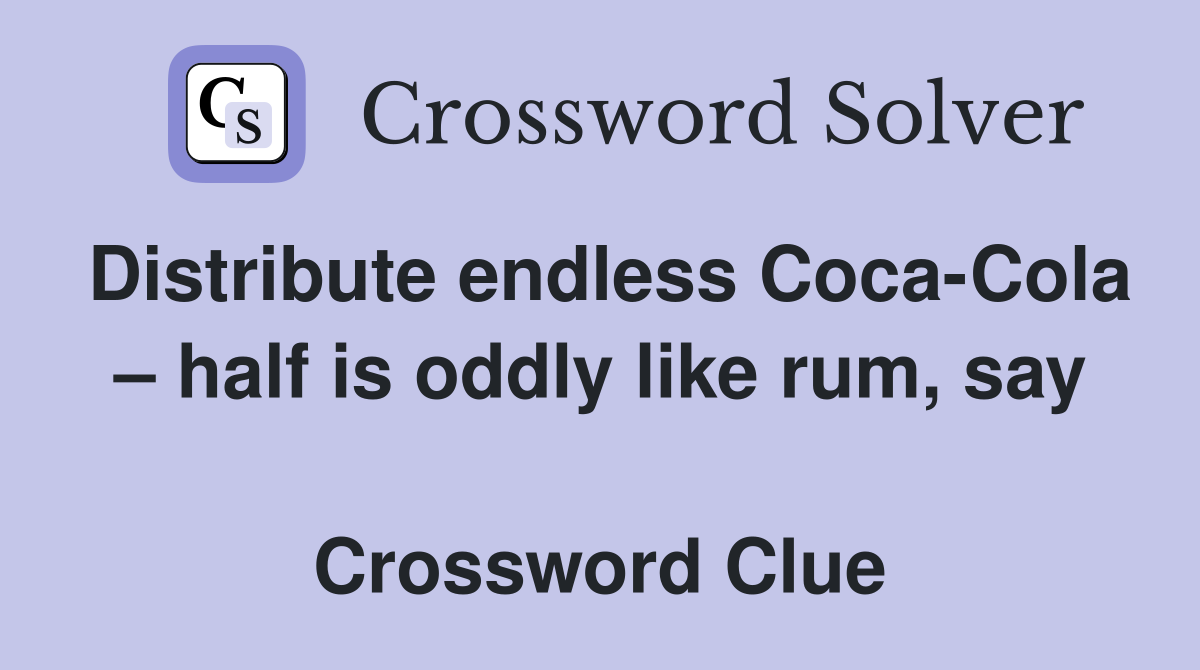 Distribute endless Coca-Cola – half is oddly like rum, say  Crossword Clue