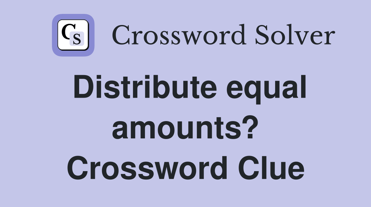 Distribute equal amounts? Crossword Clue