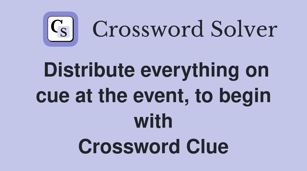 Distribute everything on cue at the event, to begin with Crossword Clue