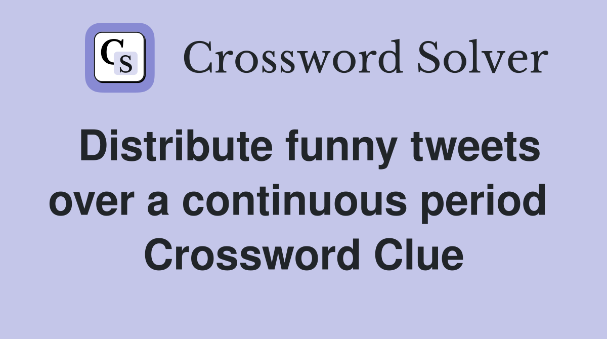 Distribute funny tweets over a continuous period  Crossword Clue