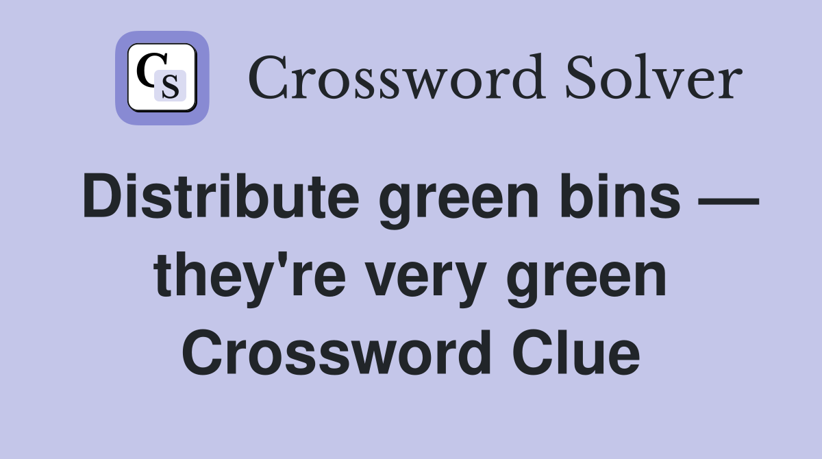 Distribute green bins — they're very green Crossword Clue
