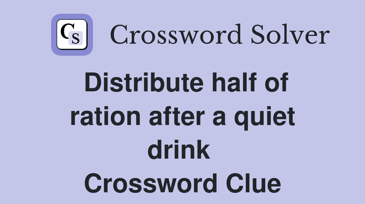 Distribute half of ration after a quiet drink  Crossword Clue