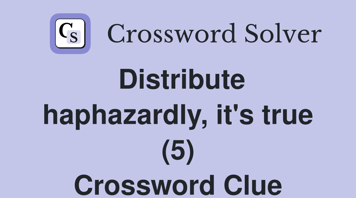 Distribute haphazardly, it's true (5) Crossword Clue