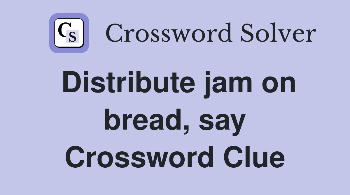 Distribute jam on bread, say Crossword Clue