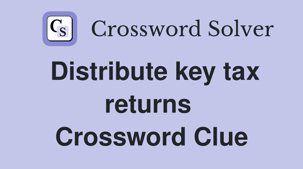 Distribute key tax returns  Crossword Clue