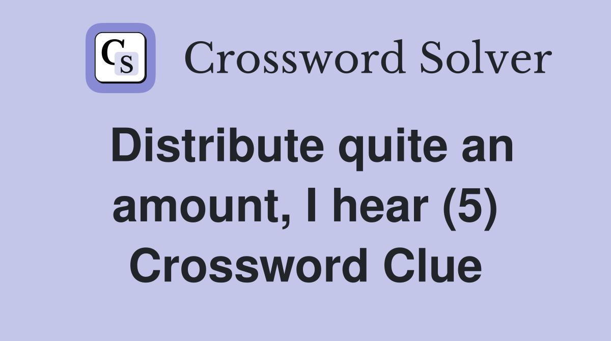 Distribute quite an amount, I hear (5) Crossword Clue