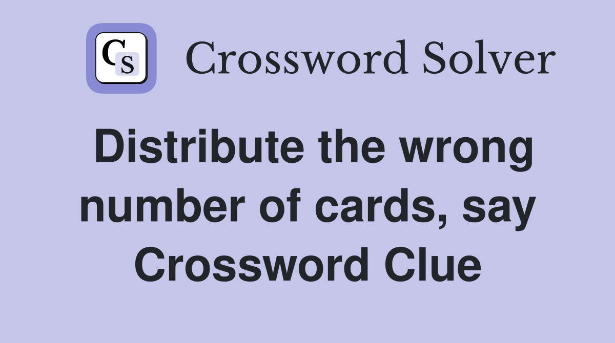 Distribute the wrong number of cards, say Crossword Clue